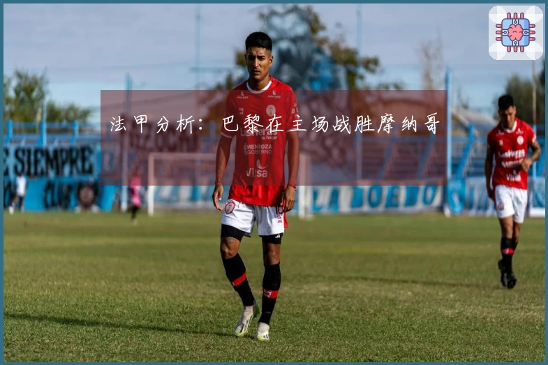 法甲分析：巴黎在主场战胜摩纳哥