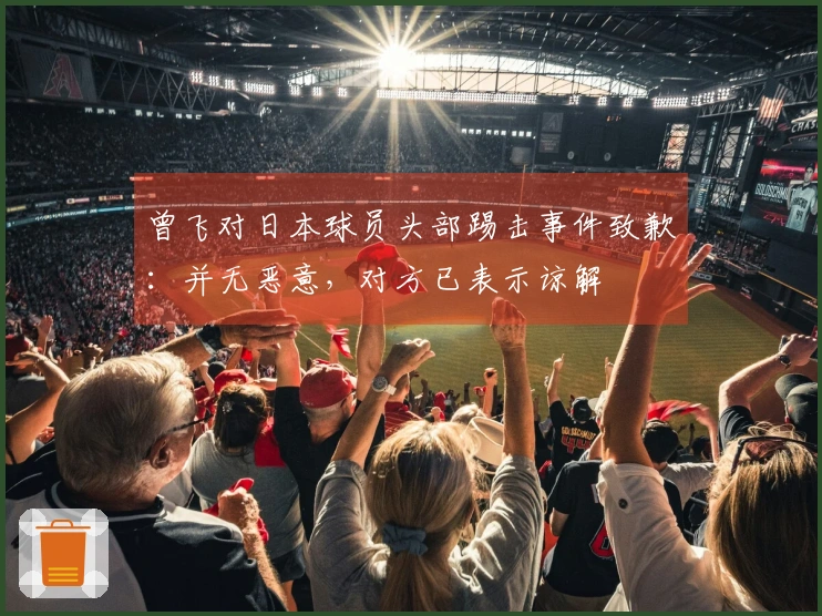 曾飞对日本球员头部踢击事件致歉：并无恶意，对方已表示谅解