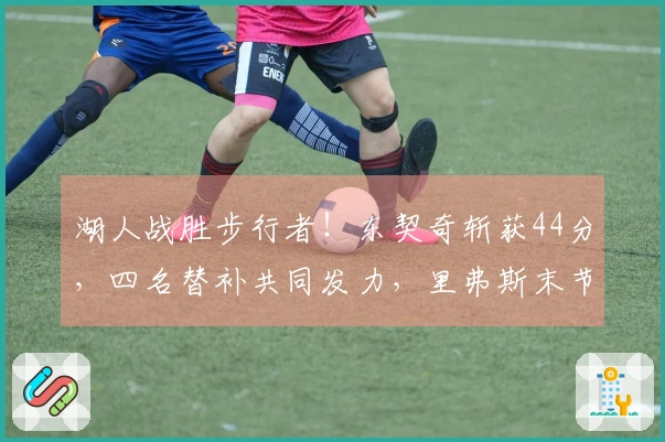 湖人战胜步行者！东契奇斩获44分，四名替补共同发力，里弗斯末节状态回暖！