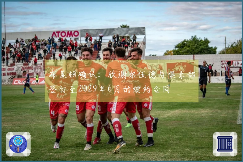布莱顿确认：欣谢尔伍德与俱乐部签订至2029年6月的续约合同