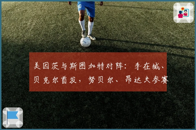 美因茨与斯图加特对阵：李在城、贝克尔首发，努贝尔、昂达夫参赛