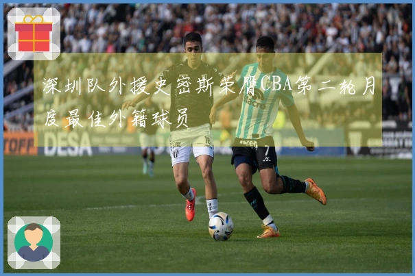 深圳队外援史密斯荣膺CBA第二轮月度最佳外籍球员