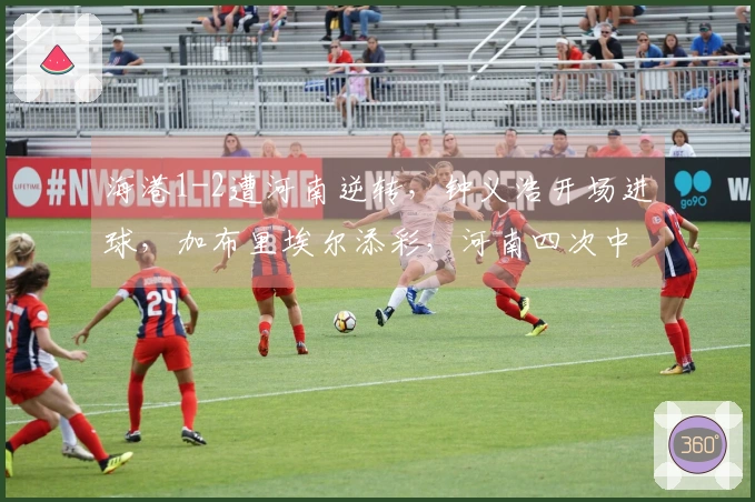 海港1-2遭河南逆转，钟义浩开场进球，加布里埃尔添彩，河南四次中柱