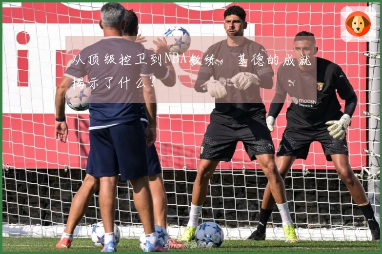 从顶级控卫到NBA教练，基德的成就揭示了什么？