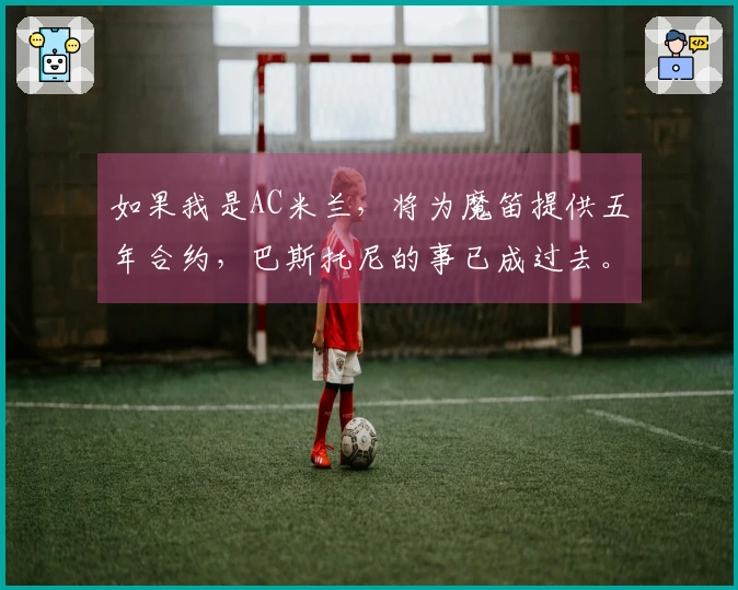 如果我是AC米兰，将为魔笛提供五年合约，巴斯托尼的事已成过去。