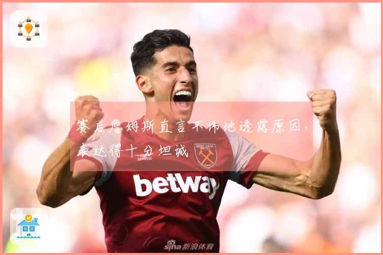 赛后詹姆斯直言不讳地透露原因，表达得十分坦诚