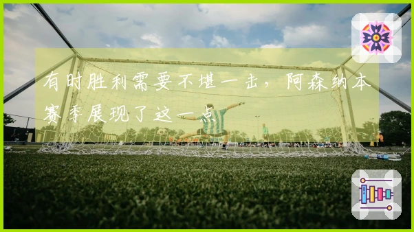 有时胜利需要不堪一击，阿森纳本赛季展现了这一点