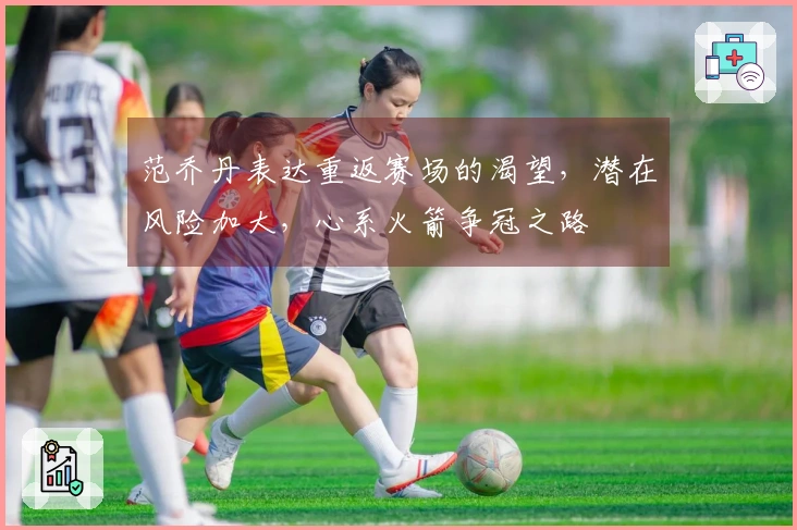 范乔丹表达重返赛场的渴望，潜在风险加大，心系火箭争冠之路